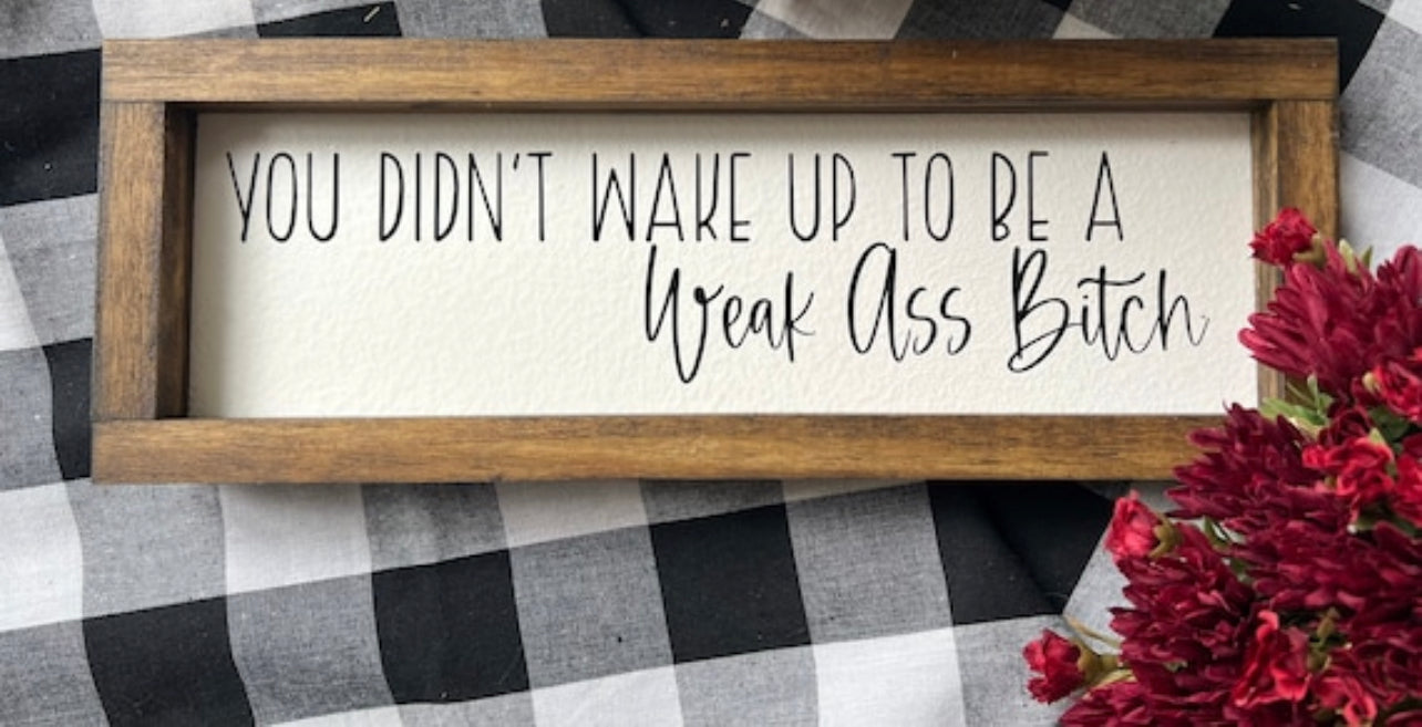You Didn’t Wake Up To Be A Weak Ass Bitch Sign